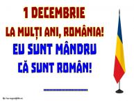 Personalizare felicitari Ziua Nationala a Romaniei | 1 Decembrie La mulți ani, România! Eu sunt mândru că sunt român! ...!