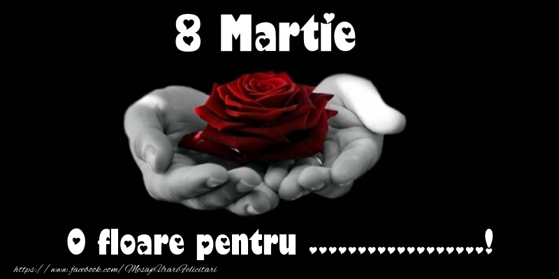 Personalizare felicitari de Ziua femeii 8 martie | 8 Martie O floare pentru ...!