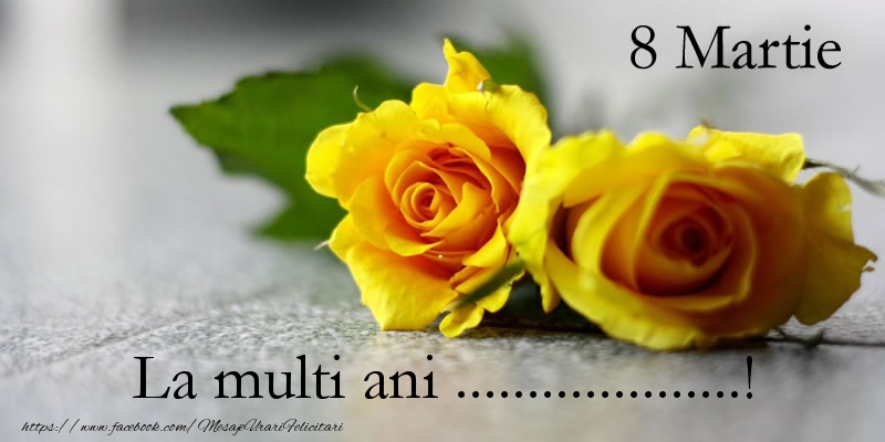 Personalizare felicitari de Ziua femeii 8 martie | 8 Martie La multi ani ...! - trandafiri galbeni