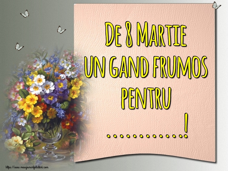 Personalizare felicitari de Ziua femeii 8 martie | Flori si fluturi: De 8 Martie un gand frumos pentru ...!