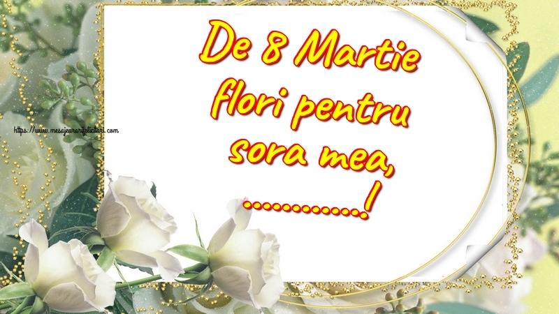 Personalizare felicitari de Ziua femeii 8 martie | De 8 Martie flori pentru sora mea, ...!