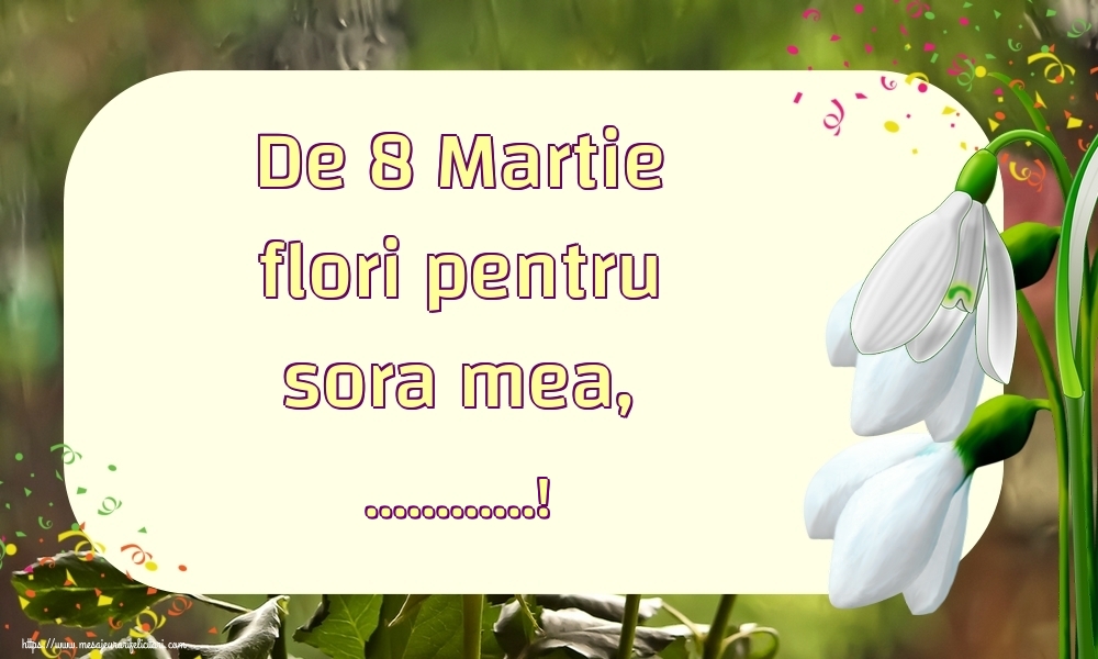 Personalizare felicitari de Ziua femeii 8 martie | De 8 Martie flori pentru sora mea, ...!