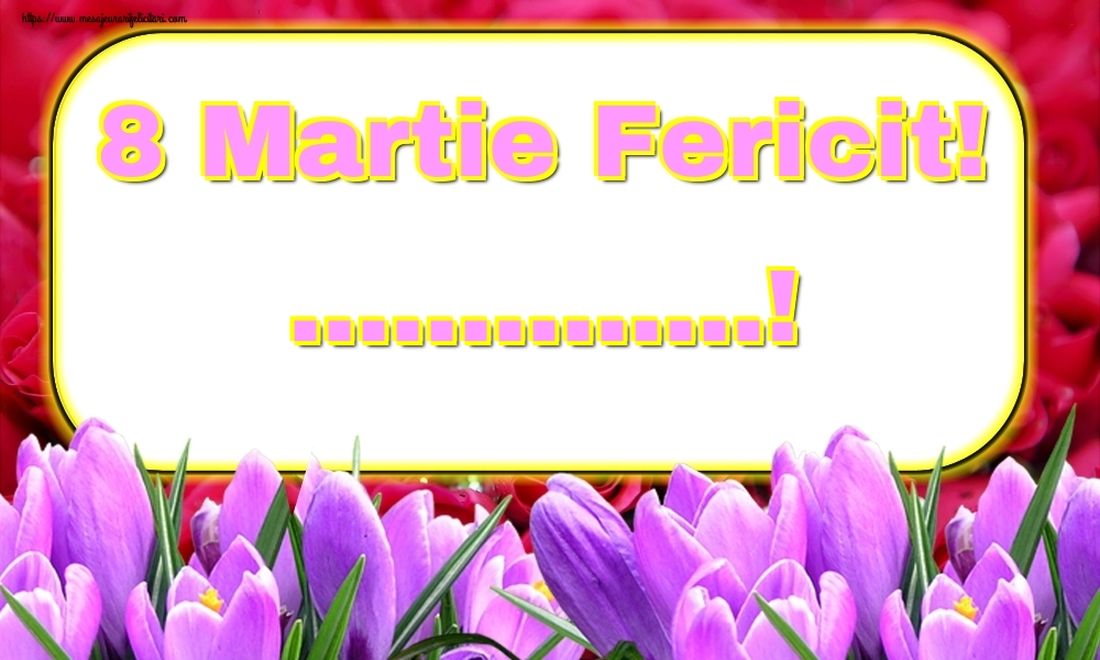Personalizare felicitari de Ziua femeii 8 martie | 8 Martie Fericit! ...!