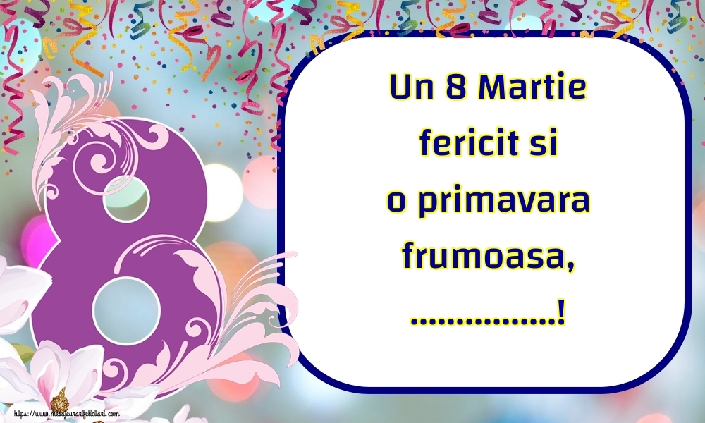 Personalizare felicitari de Ziua femeii 8 martie | Un 8 Martie fericit si o primavara frumoasa, ...! - opt, flori si confeti