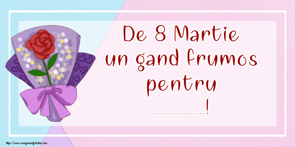 Personalizare felicitari de Ziua femeii 8 martie | De 8 Martie un gand frumos pentru ...!