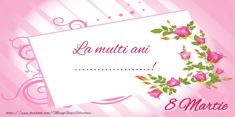 Personalizare felicitari de Ziua femeii 8 martie | Trandafiri: La multi ani ...! 8 Martie