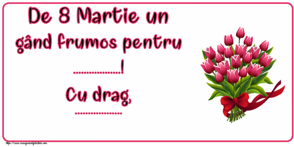 Personalizare felicitari de Ziua femeii 8 martie | De 8 Martie un gând frumos pentru ...! Cu drag, ...