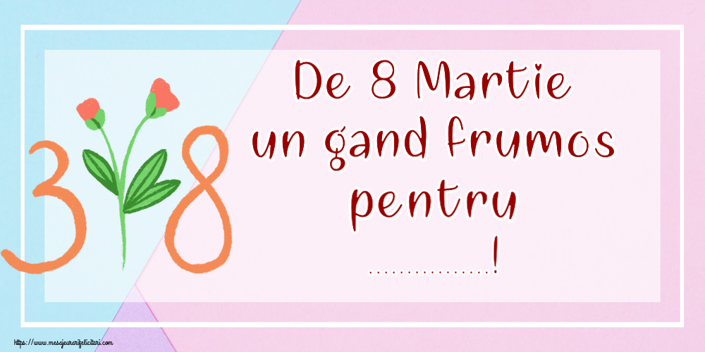 Personalizare felicitari de Ziua femeii 8 martie | De 8 Martie un gand frumos pentru ...!