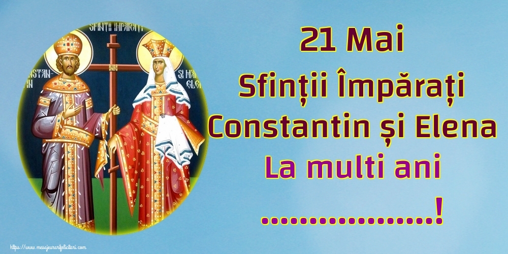 Personalizare felicitari de Sfintii Constantin si Elena | 21 Mai Sfinții Împărați Constantin și Elena La multi ani ...!