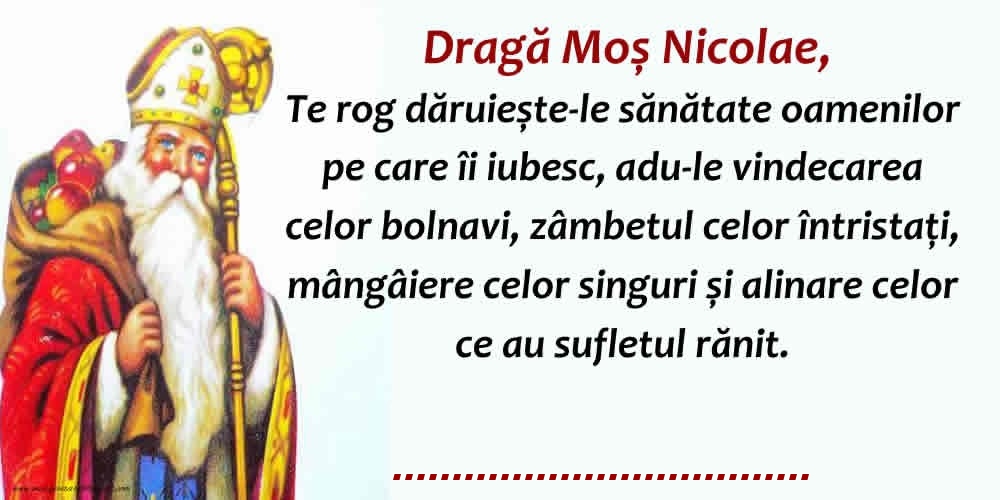 Personalizare felicitari de Mos Nicolae | Dragă Moş Nicolae, Te rog dăruieste-le sănătate oamenilor pe care îi iubesc, adu-le vindecarea celor bolnavi, zâmbetul celor întristaţi, mângâiere celor singuri și alinare celor ce au sufletul rănit.   ...