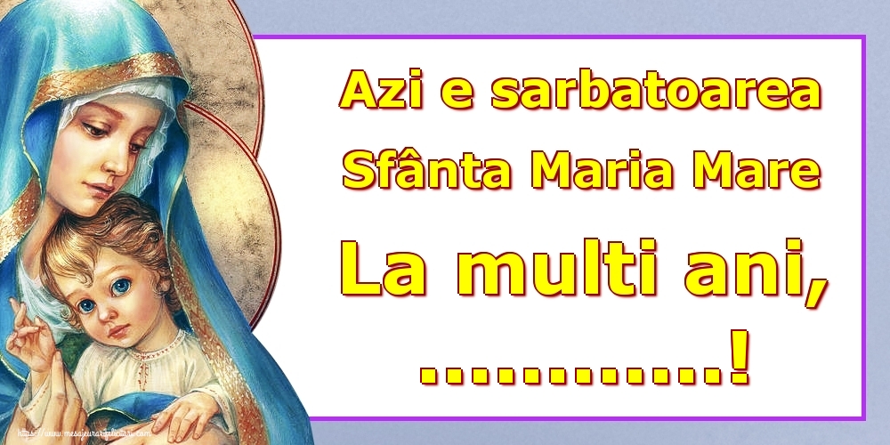 Personalizare felicitari de Sfanta Maria Mare | Azi e sarbatoarea Sfânta Maria Mare La multi ani, ...!